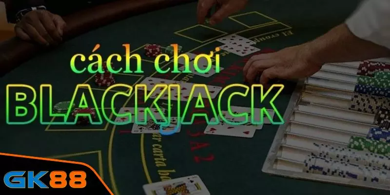 Cách chơi Blackjack