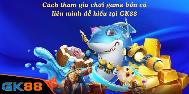 Cách tham gia chơi game bắn cá liên minh dễ hiểu tại GK88