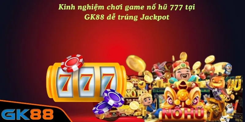 Kinh nghiệm chơi game nổ hũ 777 tại GK88 dễ trúng Jackpot