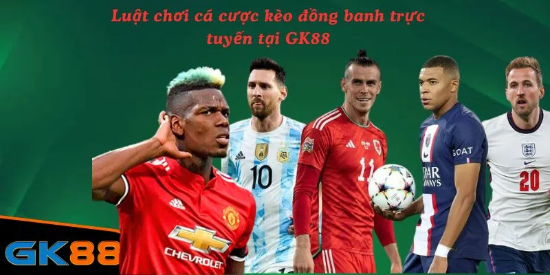 Luật chơi cá cược kèo đồng banh trực tuyến tại GK88